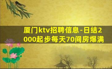厦门ktv招聘信息-日结2000起步每天70间房爆满